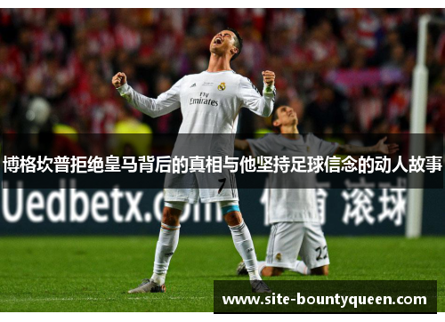 博格坎普拒绝皇马背后的真相与他坚持足球信念的动人故事