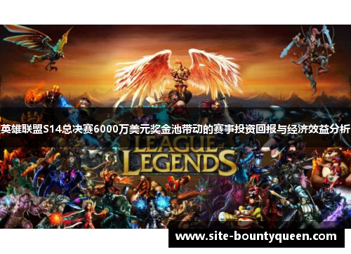 英雄联盟S14总决赛6000万美元奖金池带动的赛事投资回报与经济效益分析