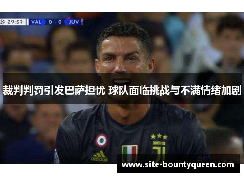 裁判判罚引发巴萨担忧 球队面临挑战与不满情绪加剧