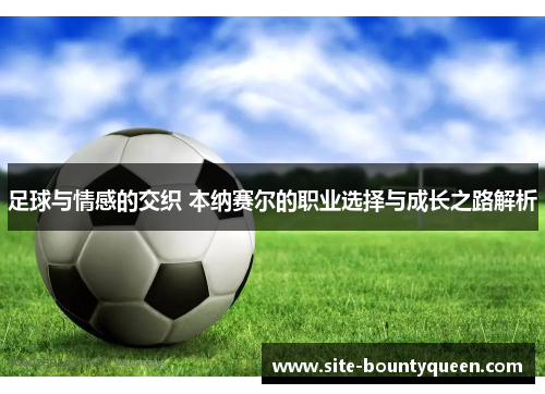 足球与情感的交织 本纳赛尔的职业选择与成长之路解析