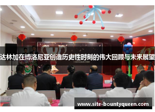 达林加在博洛尼亚创造历史性时刻的伟大回顾与未来展望 达林加在博洛尼亚创造历史性时刻的伟大回顾与未来展望