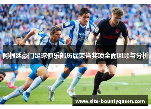 阿根廷豪门足球俱乐部历届荣誉奖项全面回顾与分析