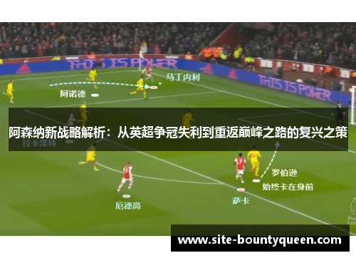 阿森纳新战略解析:从英超争冠失利到重返巅峰之路的复兴之策 阿森纳新战略解析:从英超争冠失利到重返巅峰之路的复兴之策