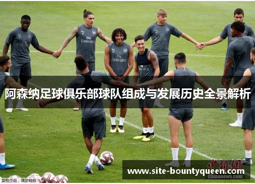 阿森纳足球俱乐部球队组成与发展历史全景解析