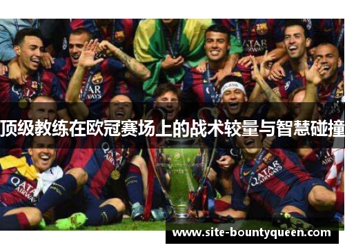 顶级教练在欧冠赛场上的战术较量与智慧碰撞 顶级教练在欧冠赛场上的战术较量与智慧碰撞