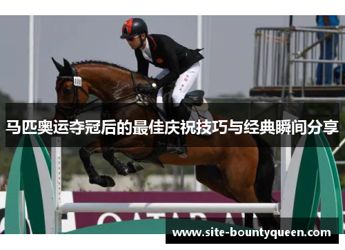 马匹奥运夺冠后的最佳庆祝技巧与经典瞬间分享
