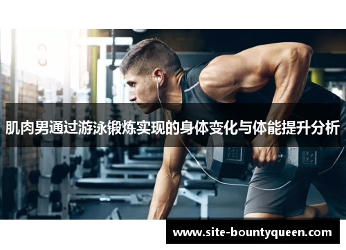 肌肉男通过游泳锻炼实现的身体变化与体能提升分析