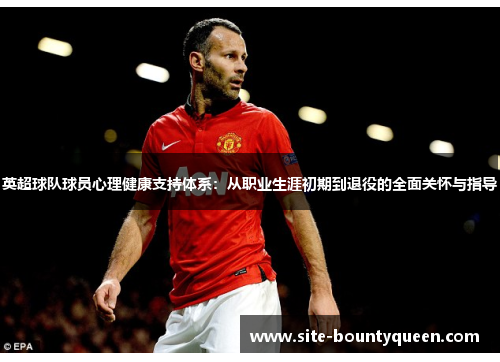 英超球队球员心理健康支持体系:从职业生涯初期到退役的全面关怀与指导 英超球队球员心理健康支持体系:从职业生涯初期到退役的全面关怀与指导