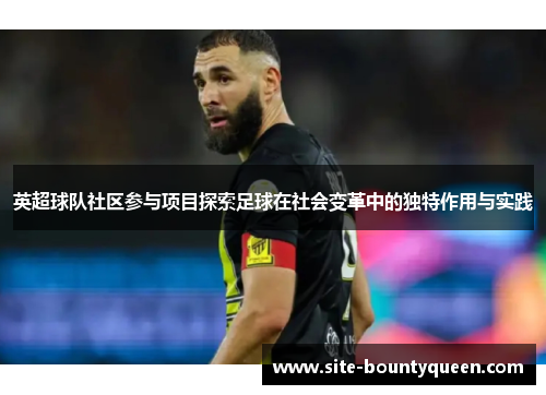 英超球队社区参与项目探索足球在社会变革中的独特作用与实践 英超球队社区参与项目探索足球在社会变革中的独特作用与实践