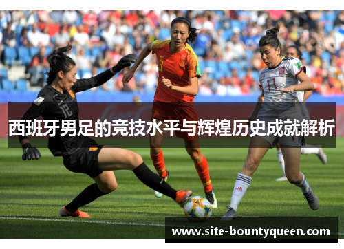 西班牙男足的竞技水平与辉煌历史成就解析