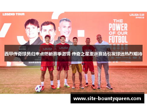 西甲传奇球员归来点燃新赛季激情 传奇之星重返赛场引发球迷热烈期待 西甲传奇球员归来点燃新赛季激情 传奇之星重返赛场引发球迷热烈期待
