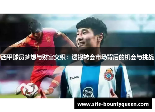 西甲球员梦想与财富交织:透视转会市场背后的机会与挑战 西甲球员梦想与财富交织:透视转会市场背后的机会与挑战