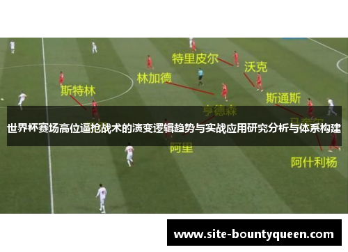 世界杯赛场高位逼抢战术的演变逻辑趋势与实战应用研究分析与体系构建 世界杯赛场高位逼抢战术的演变逻辑趋势与实战应用研究分析与体系构建