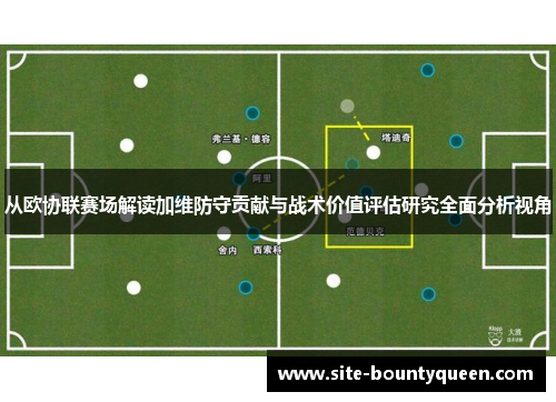 从欧协联赛场解读加维防守贡献与战术价值评估研究全面分析视角 从欧协联赛场解读加维防守贡献与战术价值评估研究全面分析视角