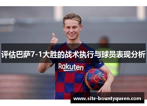 评估巴萨7-1大胜的战术执行与球员表现分析