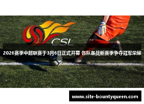 2026赛季中超联赛于3月6日正式开幕 各队备战新赛季争夺冠军荣耀 2026赛季中超联赛于3月6日正式开幕 各队备战新赛季争夺冠军荣耀