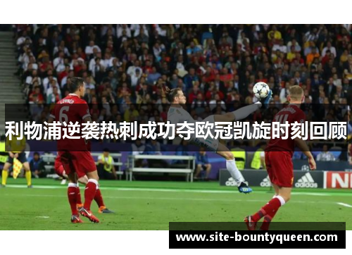 利物浦逆袭热刺成功夺欧冠凯旋时刻回顾