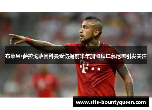布莱恩·萨拉戈萨因科曼受伤提前半年加盟拜仁慕尼黑引发关注 布莱恩·萨拉戈萨因科曼受伤提前半年加盟拜仁慕尼黑引发关注