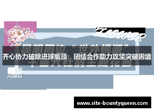 齐心协力破除进球瓶颈：团结合作助力攻坚突破困境